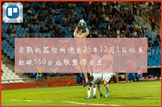 杀戮机器伦纳德自25年12月1日以来狂砍560分成联盟得分王