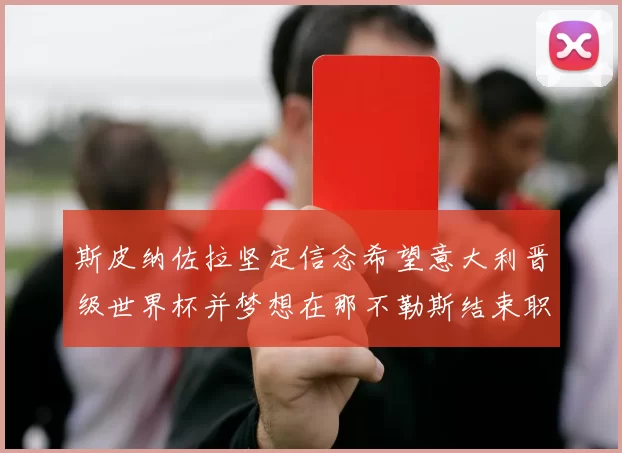 斯皮纳佐拉坚定信念希望意大利晋级世界杯并梦想在那不勒斯结束职业生涯