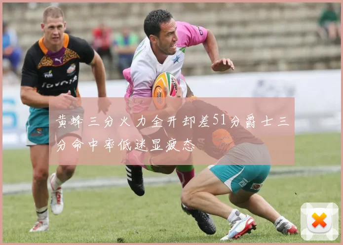 黄蜂三分火力全开却差51分爵士三分命中率低迷显疲态