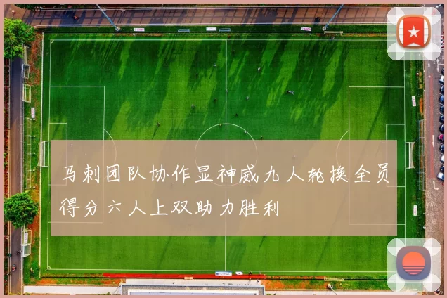 马刺团队协作显神威九人轮换全员得分六人上双助力胜利
