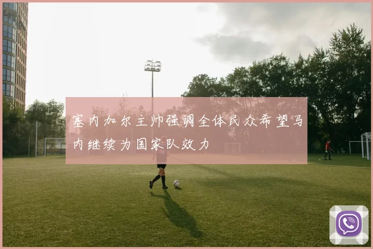 塞内加尔主帅强调全体民众希望马内继续为国家队效力