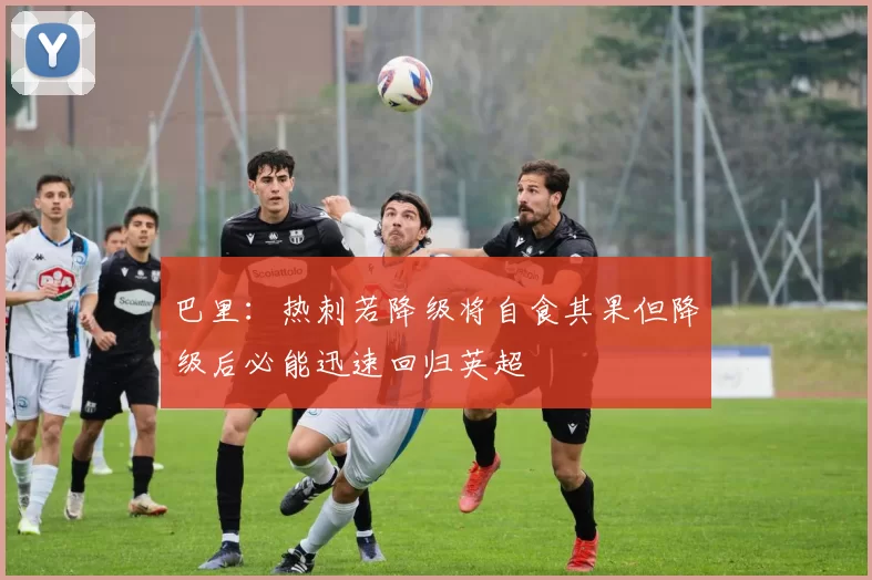 巴里：热刺若降级将自食其果但降级后必能迅速回归英超