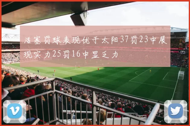 活塞罚球表现优于太阳37罚23中展现实力25罚16中显乏力