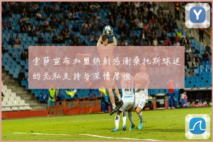 索萨宣布加盟热刺感谢桑托斯球迷的无私支持与深情厚谊
